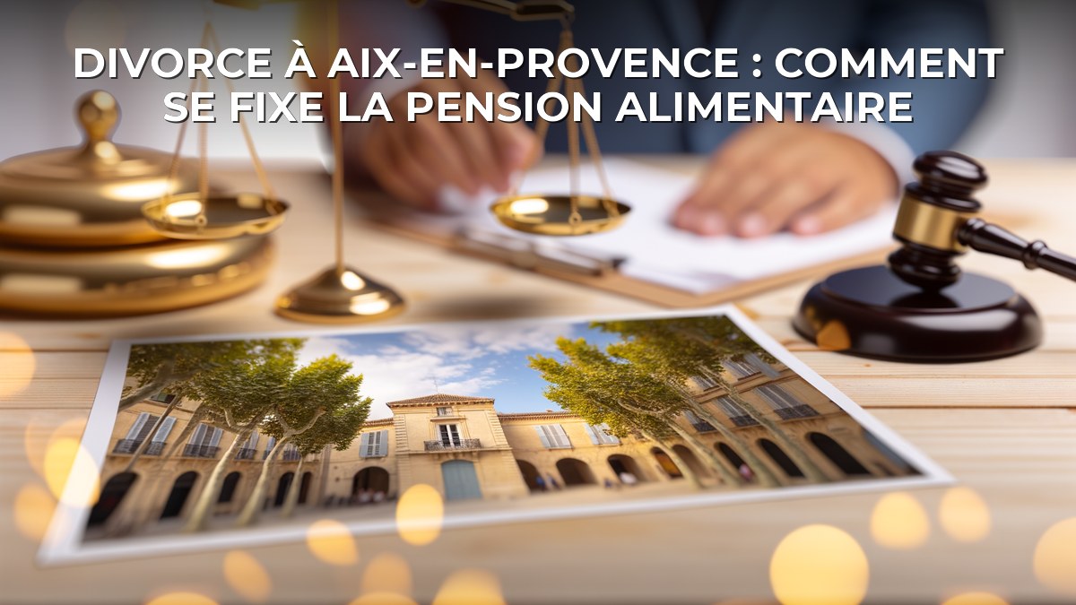 Divorce à Aix-en-Provence : comment se fixe la pension alimentaire