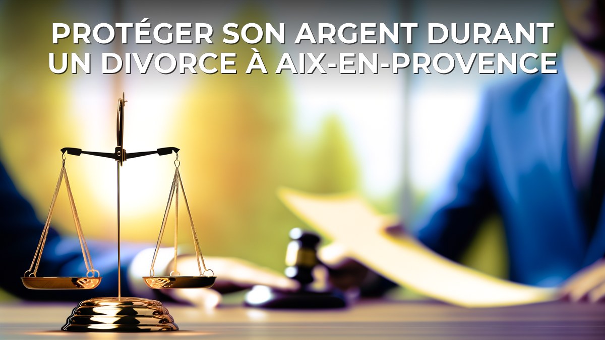 Protéger son argent durant un divorce à Aix-en-Provence
