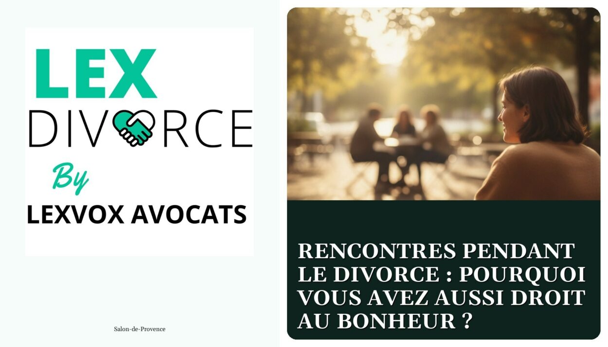 Rencontres pendant le divorce : pourquoi vous avez aussi droit au bonheur ? — cabinet LEXVOX Avocats, Salon-de-Provence